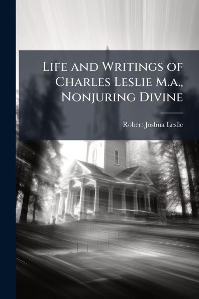 Life and Writings of Charles Leslie M.a., Nonjuring Divine