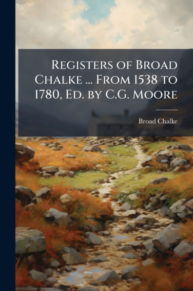 Registers of Broad Chalke ... From 1538 to 1780, Ed. by C.G. Moore