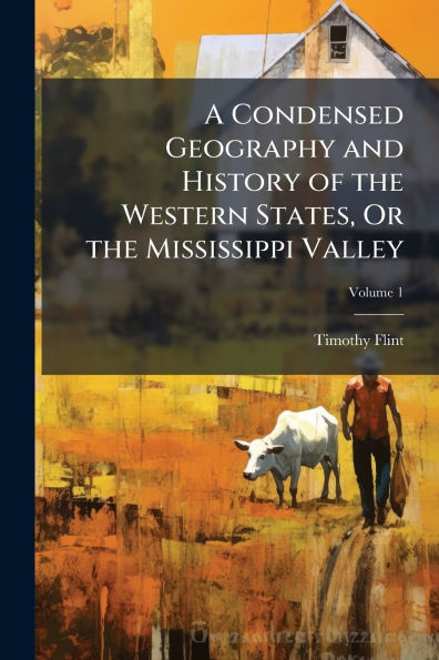 A Condensed Geography and History of the Western States, Or Mississippi Valley