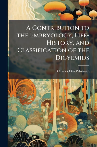 A Contribution to the Embryology, Life-History, and Classification of Dicyemids