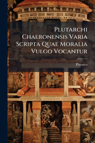 Title: Plutarchi Chaeronensis Varia Scripta Quae Moralia Vulgo Vocantur, Author: Plutarco