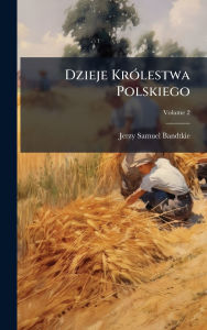 Title: Dzieje Krï¿½3lestwa Polskiego, Author: Jerzy Samuel Bandtkie