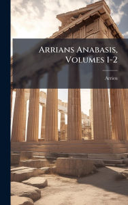 Title: Arrians Anabasis, Volumes 1-2, Author: Arrien