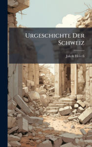 Title: Urgeschichte Der Schweiz, Author: Jakob Heierli
