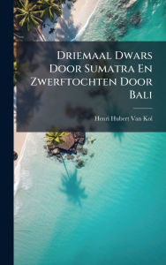 Title: Driemaal Dwars Door Sumatra En Zwerftochten Door Bali, Author: Henri Hubert Van Kol