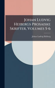 Title: Johan Ludvig Heibergs Prosaiske Skrifter, Volumes 5-6, Author: Johan Ludvig Heiberg