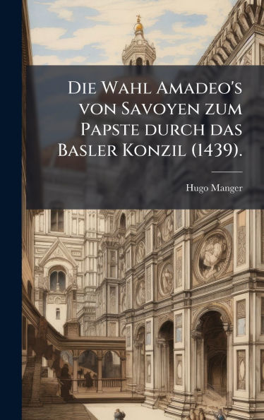 Die Wahl Amadeo's von Savoyen zum Papste durch das Basler Konzil (1439).
