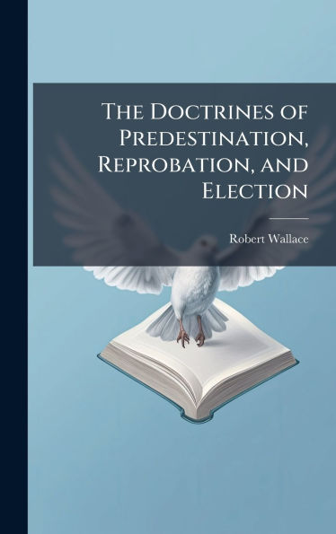 The Doctrines of Predestination, Reprobation, and Election