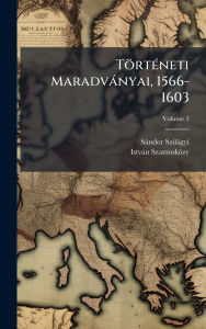 Title: Tï¿½rtï¿½(c)neti Maradvï¿½nyai, 1566-1603, Author: Sïndor Szilïgyi