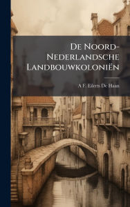 Title: De Noord-Nederlandsche Landbouwkoloniï¿½n, Author: A F Eilerts De Haan