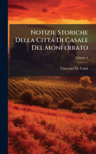 Title: Notizie Storiche Della Cittï¿½ Di Casale Del Monferrato, Author: Vincenzo De Conti