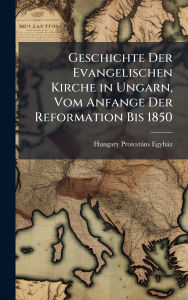 Title: Geschichte Der Evangelischen Kirche in Ungarn, Vom Anfange Der Reformation Bis 1850, Author: Hungary Protestïns Egyhïz
