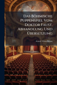 Title: Das Bï¿½hmische Puppenspiel Vom Doktor Faust. Abhandlung Und ï¿½œbersetzung, Author: Arnoït Vilem Kraus
