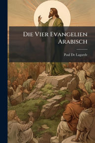 Title: Die Vier Evangelien Arabisch, Author: Paul De Lagarde