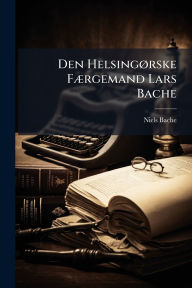Title: Den Helsingï¿½, rske Fï¿½]rgemand Lars Bache, Author: Niels Bache