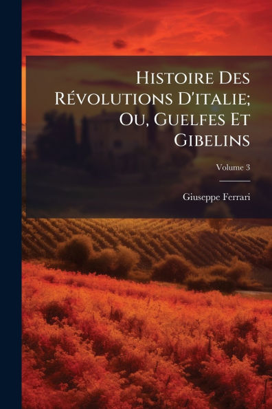 Histoire Des Rï¿½(c)volutions D'italie; Ou, Guelfes Et Gibelins