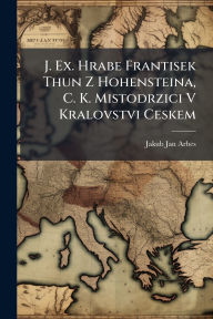Title: J. Ex. Hrabe Frantisek Thun Z Hohensteina, C. K. Mistodrzici V Kralovstvi Ceskem, Author: Jakub Jan Arbes