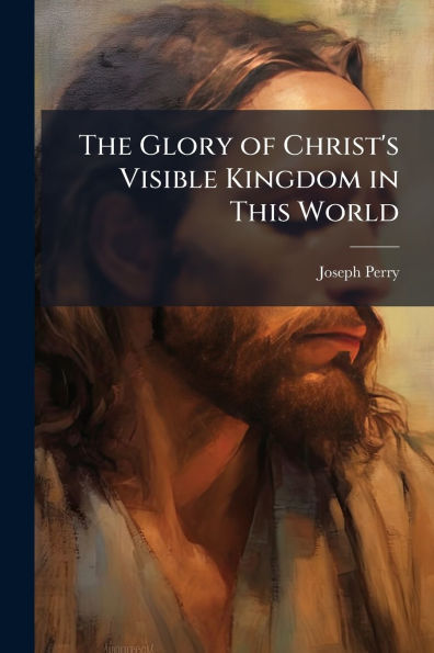 The Glory of Christ's Visible Kingdom This World