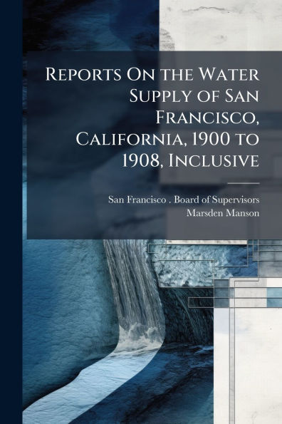 Reports On the Water Supply of San Francisco, California, 1900 to 1908, Inclusive