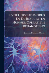 Title: Over Hersentumoren En De Resultaten Hunner Operatieve Behandeling, Author: Johannes Hermanus Eberson