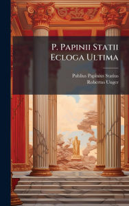 Title: P. Papinii Statii Ecloga Ultima, Author: Publius Papinius Statius