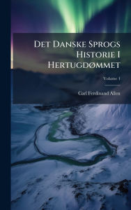 Title: Det Danske Sprogs Historie I Hertugdï¿½, mmet, Author: Carl Ferdinand Allen