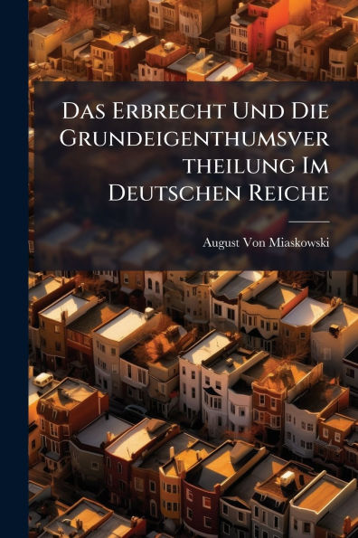 Das Erbrecht Und Die Grundeigenthumsvertheilung Im Deutschen Reiche