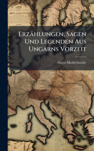Title: Erzï¿½hlungen, Sagen Und Legenden Aus Ungarns Vorzeit, Author: Alajos Mednyïnszky