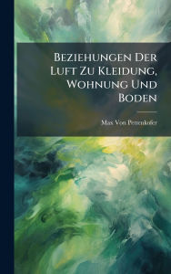 Title: Beziehungen Der Luft Zu Kleidung, Wohnung Und Boden, Author: Max Von Pettenkofer