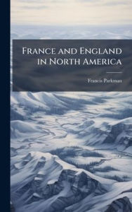 Title: France and England in North America, Author: Francis Parkman