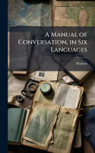 Title: A Manual of Conversation, in Six Languages, Author: Manual