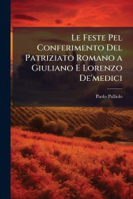 Title: Le Feste Pel Conferimento Del Patriziato Romano a Giuliano E Lorenzo De'medici, Author: Paolo Palliolo