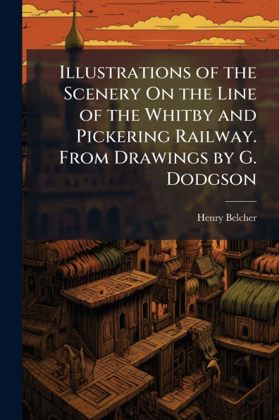 Illustrations of the Scenery On Line Whitby and Pickering Railway. From Drawings by G. Dodgson