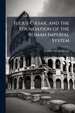 Julius Cï¿½]sar, and the Foundation of Roman Imperial System