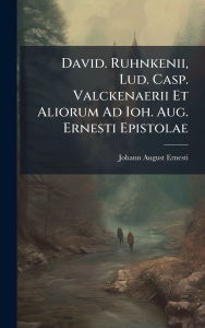 Title: David. Ruhnkenii, Lud. Casp. Valckenaerii Et Aliorum Ad Ioh. Aug. Ernesti Epistolae, Author: Johann August Ernesti