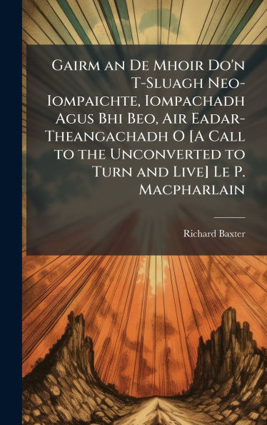 Gairm an De Mhoir Do'n T-Sluagh Neo-Iompaichte, Iompachadh Agus Bhi Beo, Air Eadar-Theangachadh O [A Call to the Unconverted to Turn and Live] Le P. Macpharlain