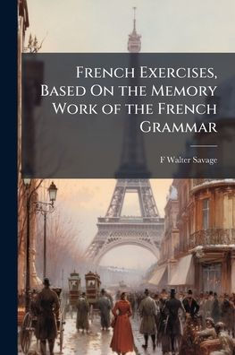 French Exercises, Based On the Memory Work of Grammar