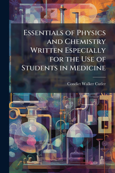 Essentials of Physics and Chemistry Written Especially for the Use Students Medicine