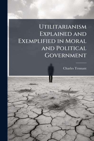 Utilitarianism Explained and Exemplified Moral Political Government