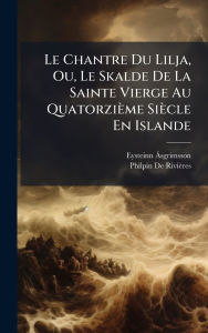 Title: Le Chantre Du Lilja, Ou, Le Skalde De La Sainte Vierge Au Quatorziï¿½me Siï¿½cle En Islande, Author: Eysteinn ï Sgrï-Msson