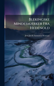 Title: Blekingske Mindesmï¿½]rker Fra Hedenold, Author: Jens Jacob Asmussen Worsaae