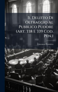 Title: Il Delitto Di Oltraggio Al Pubblico Pudore (Art. 338 E 339 Cod. Pen.), Author: Giovanni Formica