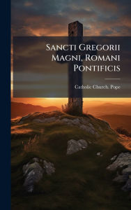 Title: Sancti Gregorii Magni, Romani Pontificis, Author: Catholic Church Pope (590-604 Greg