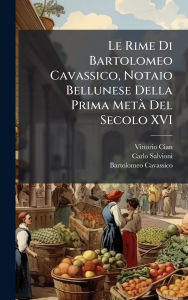 Title: Le Rime Di Bartolomeo Cavassico, Notaio Bellunese Della Prima Metï¿½ Del Secolo XVI, Author: Vittorio Cian