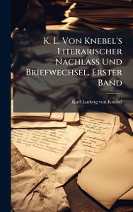 Title: K. L. Von Knebel's Literarischer Nachlass Und Briefwechsel, Erster Band, Author: Karl Ludwig Von Knebel