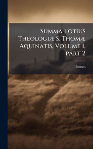 Title: Summa Totius Theologiï¿½] S. Thomï¿½] Aquinatis, Volume 1, part 2, Author: Thomas