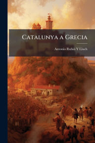 Title: Catalunya a Grecia, Author: Antonio Rubiï3 Y Lluch