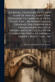Title: Journael, Gehouden Op's Lants Schip De Spiegel, Van't Gene Gepasseert En Verricht Is Op De Vloot Van ... De Heeren Staten Generael Der Vereenighde Nederlanden, Soo in De Middellantsche Zee, Als Op De Custen Van Africa En America, Onder't Beleyt Van ... Mi, Author: Michiel Adriaanszoon De Ruyter