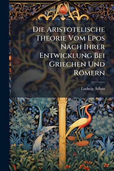 Die Aristotelische Theorie Vom Epos Nach Ihrer Entwicklung Bei Griechen Und Rï¿½mern