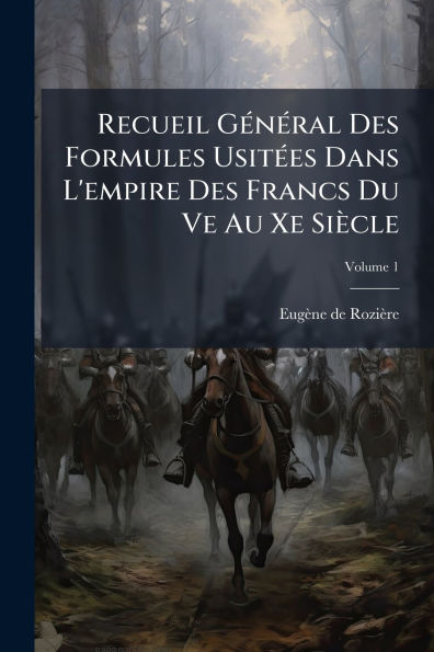 Recueil Gï¿½(c)nï¿½(c)ral Des Formules Usitï¿½(c)es Dans L'empire Francs Du Ve Au Xe Siï¿½cle
